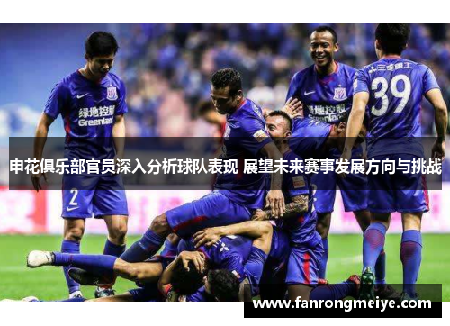 申花俱乐部官员深入分析球队表现 展望未来赛事发展方向与挑战