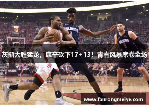 灰熊大胜猛龙，康辛砍下17+13！青春风暴席卷全场