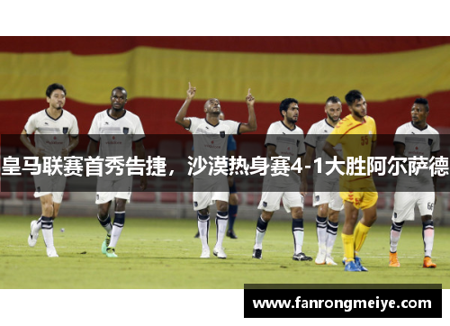 皇马联赛首秀告捷，沙漠热身赛4-1大胜阿尔萨德