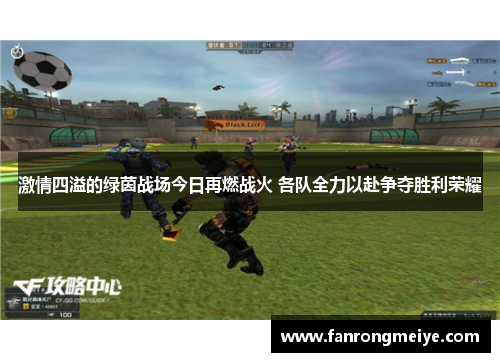 激情四溢的绿茵战场今日再燃战火 各队全力以赴争夺胜利荣耀